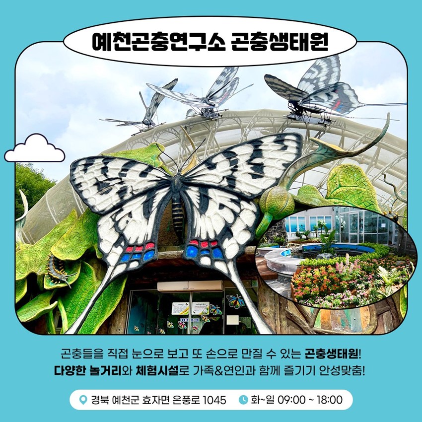 예천곤충연구소 곤충생태원 곤충들을 직접 눈으로 보고 또 손으로 만질 수 있는 곤충생태원! 다양한 놀거리와 체험시설로 가족&연인과 함께 즐기기 안성맞춤! 경북 예천군 효자면 은풍로 1045 화~일 09:00 ~ 18:00
